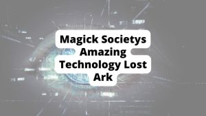 Magick Societys Amazing Technology Lost Ark